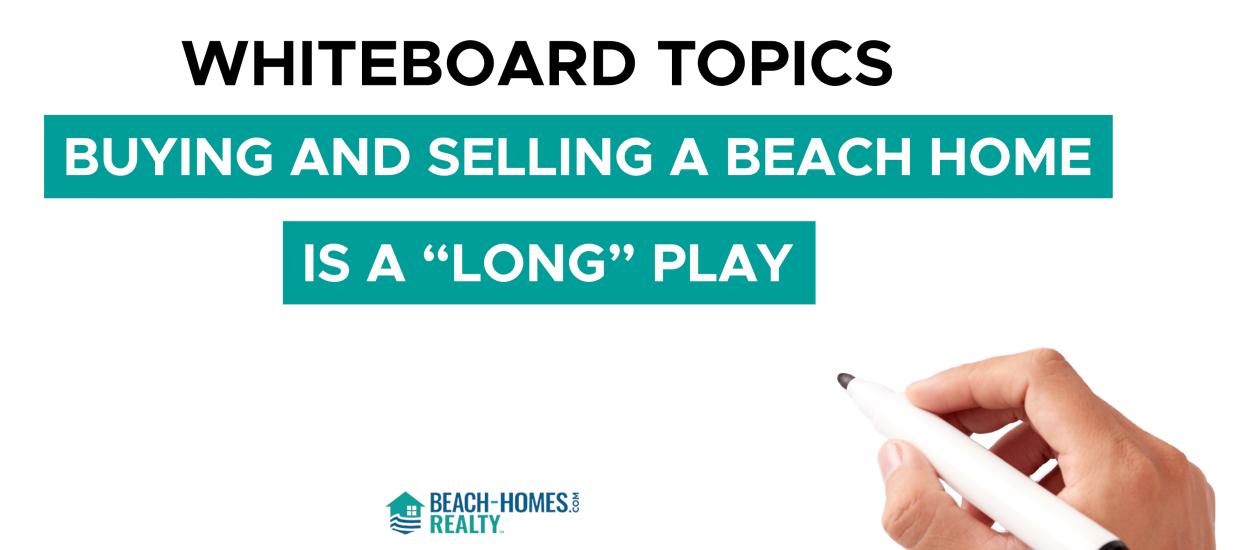 Whiteboard Topics: Buying and Selling a Beach Home is a Long Play