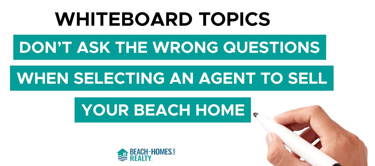 Whiteboard Topics: Don’t Ask the Wrong Questions When Selecting an Agent to Sell Your Beach Home