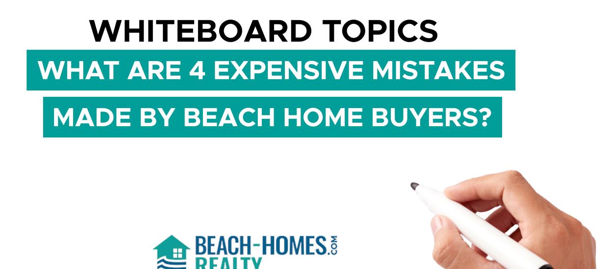 Whiteboard Topics: What Are 4 Expensive Mistakes Made By Beach Home Buyers?