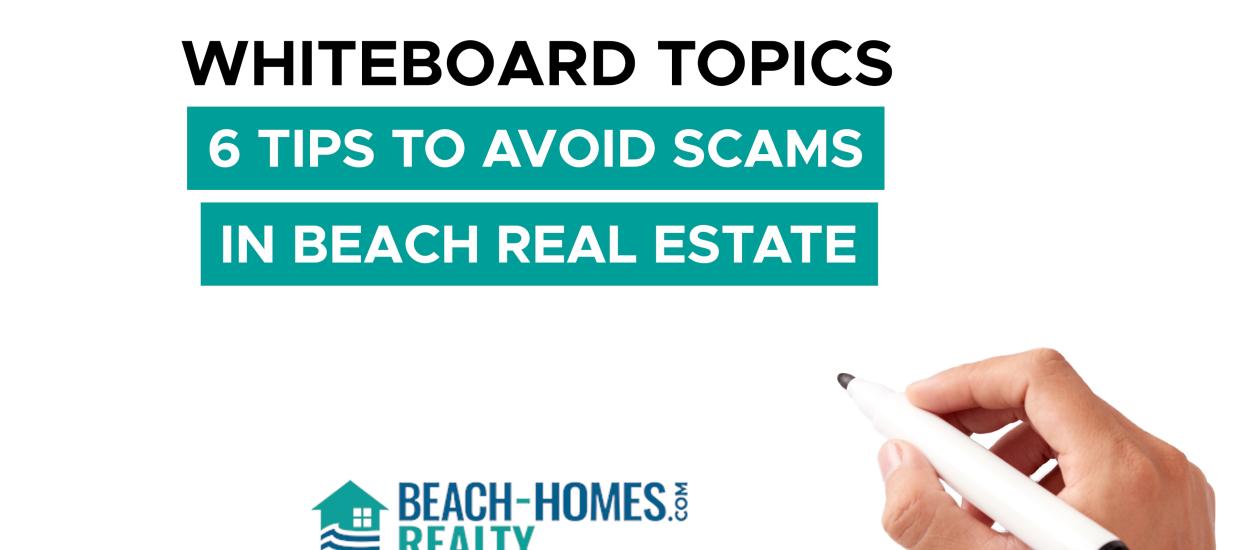 Whiteboard Topics: 6 Tips to Avoid Scams in Beach Real Estate