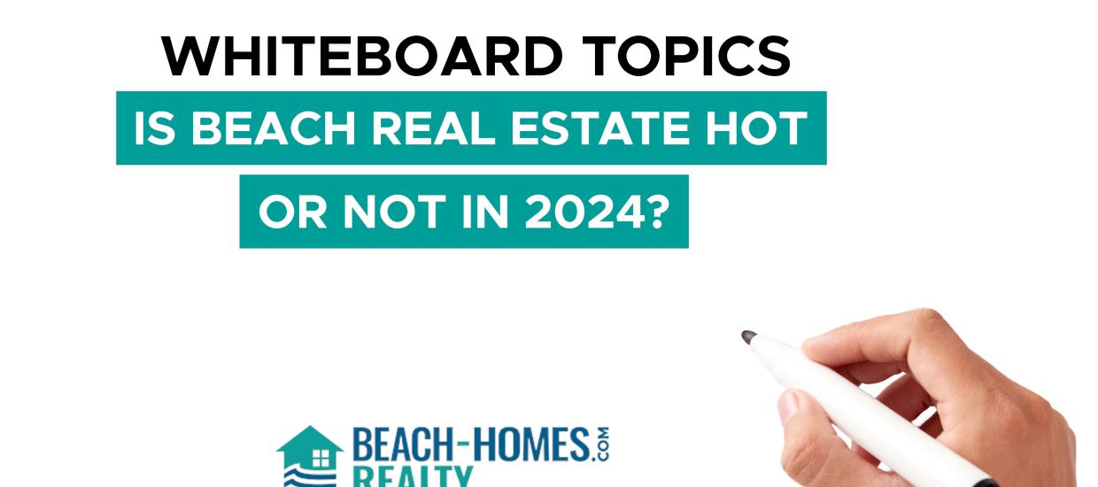 Whiteboard Topics: Is Beach Real Estate Hot or Not in 2024?