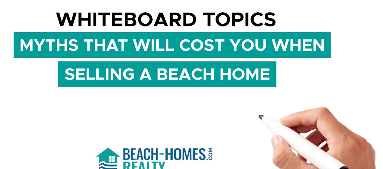 Whiteboard Topics: Myths That Will Cost You When Selling A Beach Home