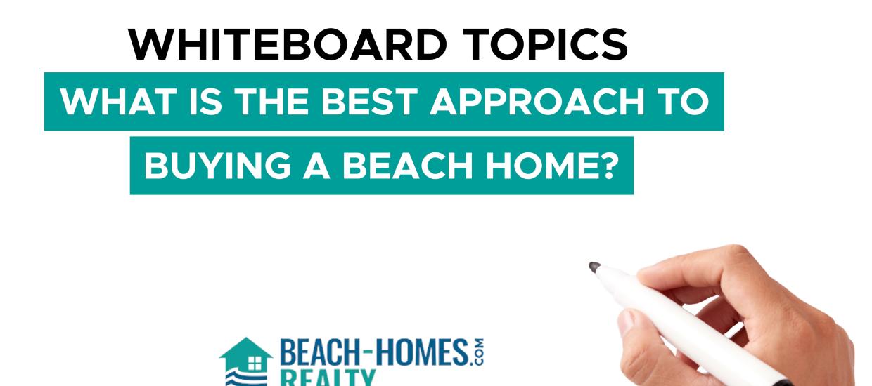 Whiteboard Topics: What is the Best Approach to Buying a Beach Home?