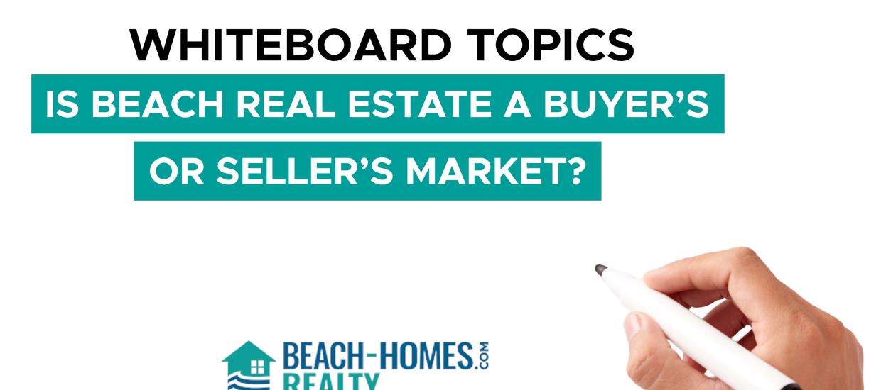 Whiteboard Topics: Is Beach Real Estate a Buyer’s or Seller’s Market?