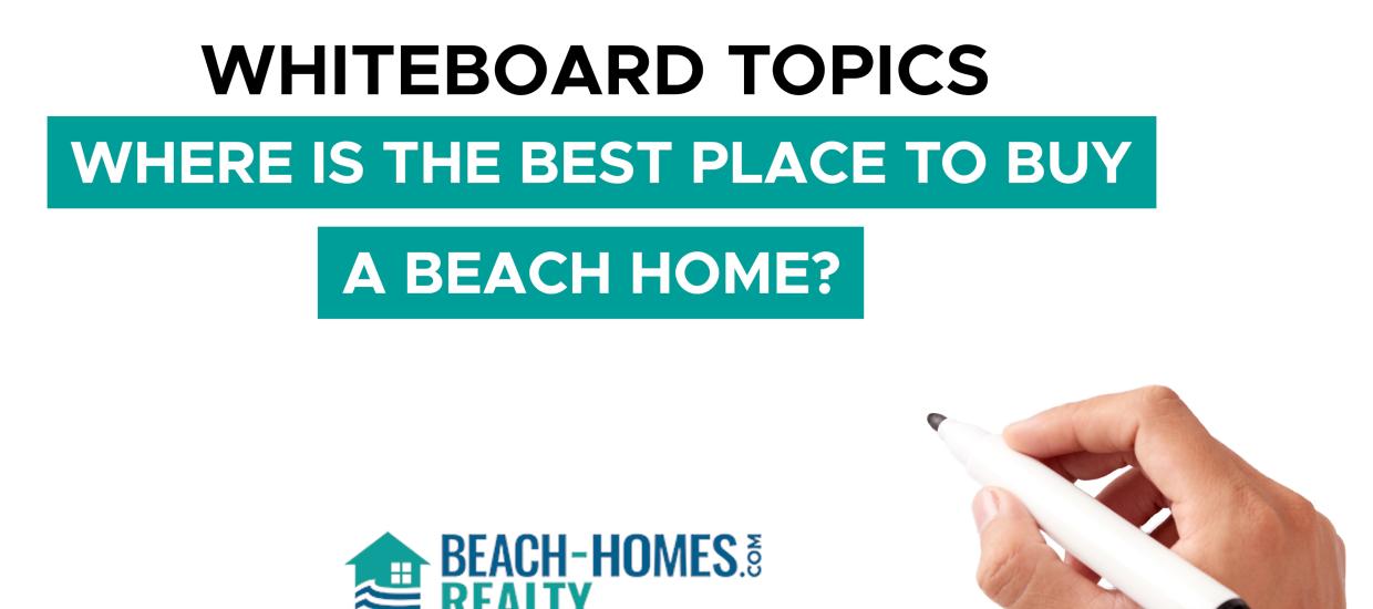Whiteboard Topics: Where Is The Best Place To Buy A Beach Home?